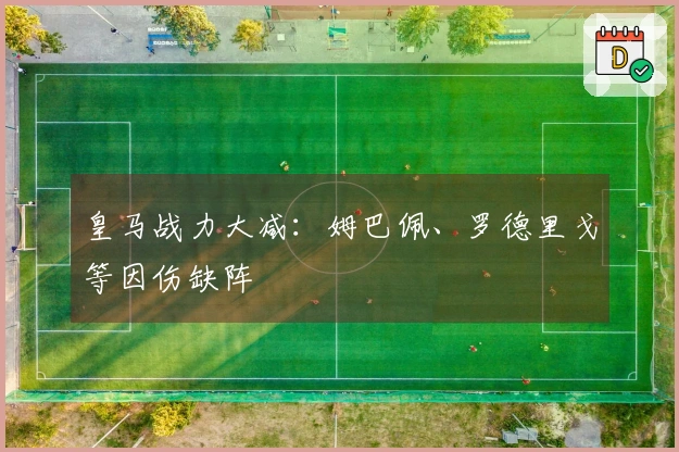 皇马战力大减：姆巴佩、罗德里戈等因伤缺阵