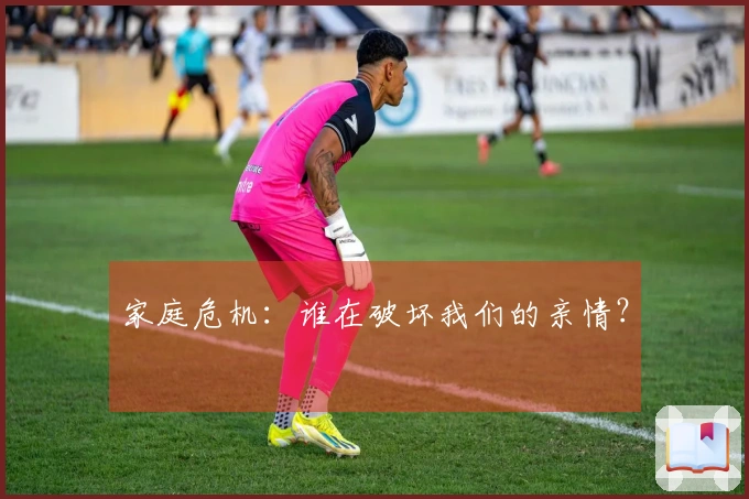 家庭危机：谁在破坏我们的亲情？