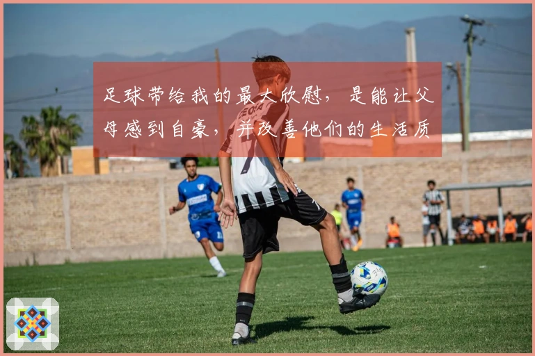 足球带给我的最大欣慰，是能让父母感到自豪，并改善他们的生活质量。