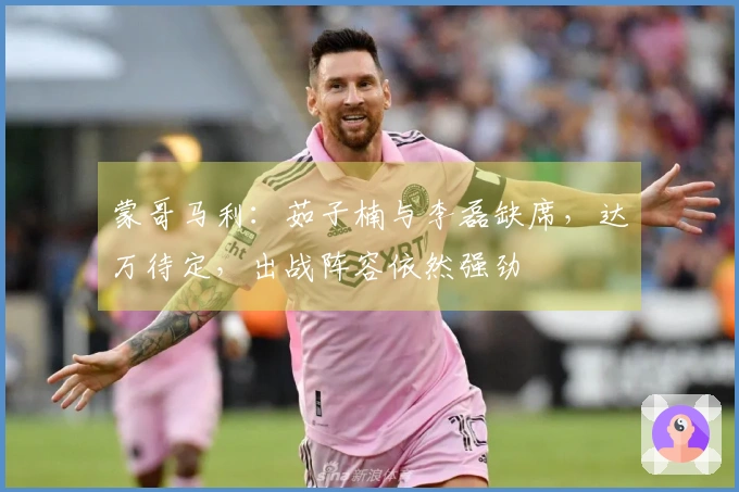 蒙哥马利：茹子楠与李磊缺席，达万待定，出战阵容依然强劲