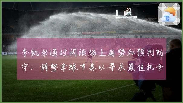 李凯尔通过阅读场上局势和预判防守，调整拿球节奏以寻求最佳机会