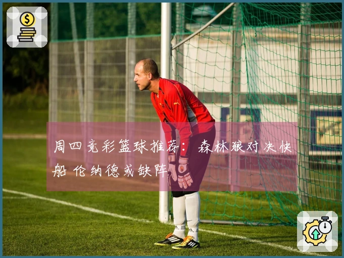 周四竞彩篮球推荐：森林狼对决快船 伦纳德或缺阵