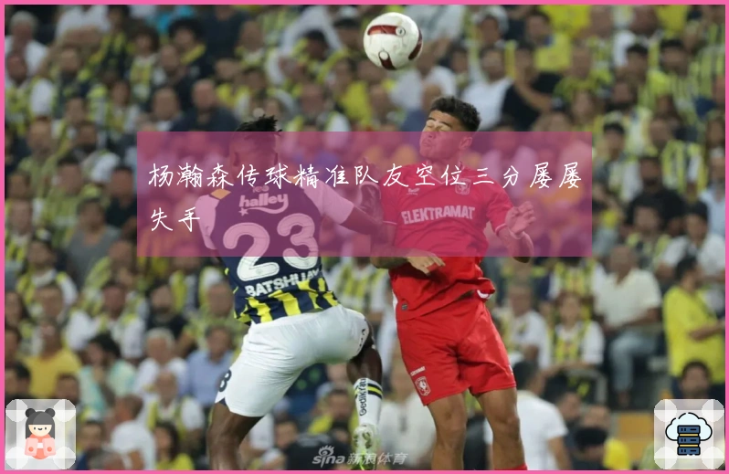 杨瀚森传球精准队友空位三分屡屡失手