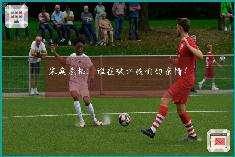 家庭危机：谁在破坏我们的亲情？