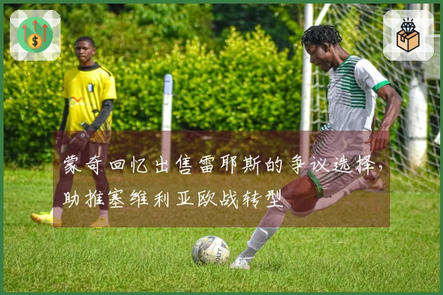 蒙奇回忆出售雷耶斯的争议选择，助推塞维利亚欧战转型