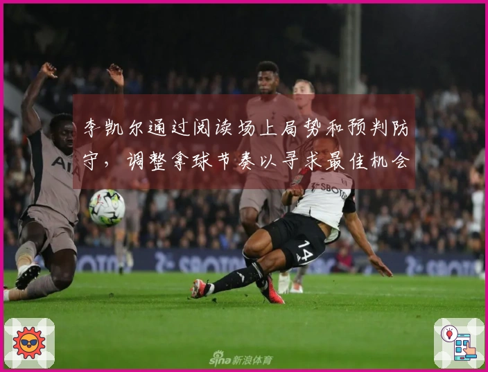 李凯尔通过阅读场上局势和预判防守，调整拿球节奏以寻求最佳机会