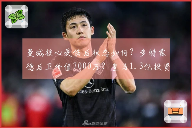 曼城核心受伤后状态如何？多特蒙德后卫价值7000万？皇马1.3亿投资恐遭损失？