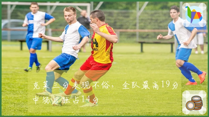 克莱三分表现不俗，全队最高19分中场后独占14分