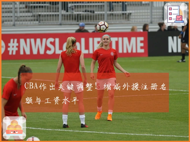 CBA作出关键调整！缩减外援注册名额与工资水平