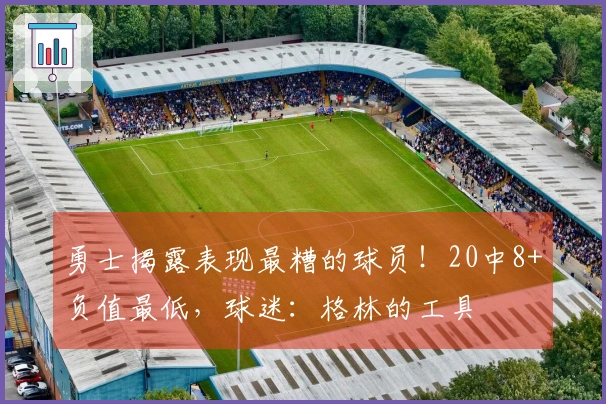 勇士揭露表现最糟的球员！20中8+负值最低，球迷：格林的工具