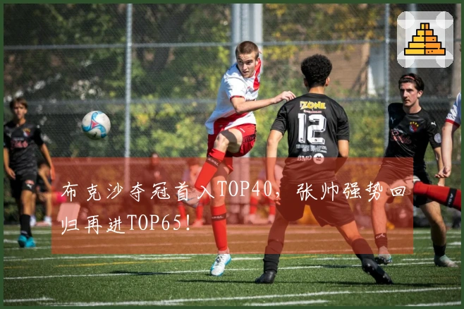 布克沙夺冠首入TOP40，张帅强势回归再进TOP65！