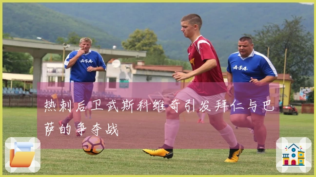 热刺后卫武斯科维奇引发拜仁与巴萨的争夺战