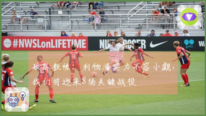 狼队教练：利物浦实力不容小觑，我们将迎来8场关键战役